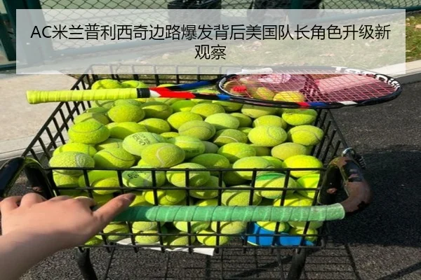 AC米兰普利西奇边路爆发背后美国队长角色升级新观察