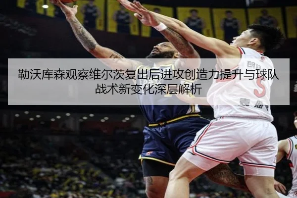 勒沃库森观察维尔茨复出后进攻创造力提升与球队战术新变化深层解析