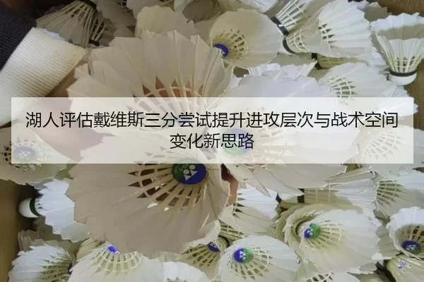 湖人评估戴维斯三分尝试提升进攻层次与战术空间变化新思路