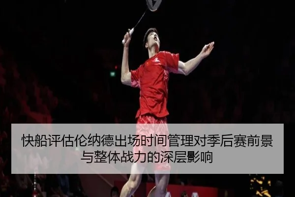 快船评估伦纳德出场时间管理对季后赛前景与整体战力的深层影响