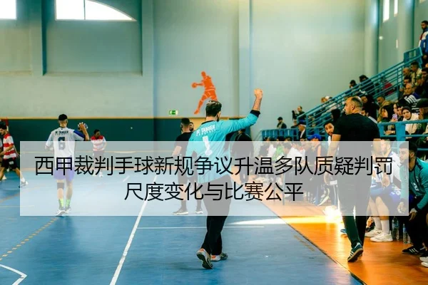 西甲裁判手球新规争议升温多队质疑判罚尺度变化与比赛公平